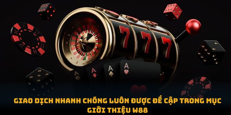 Giới Thiệu Giao dịch nhanh chóng luôn được đề cập trong mục giới thiệu W88