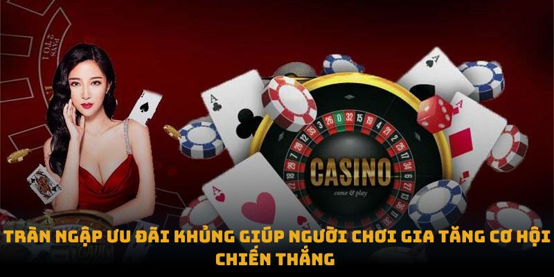 Giới Thiệu Tràn ngập ưu đãi khủng giúp người chơi gia tăng cơ hội chiến thắng